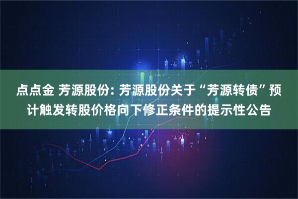 点点金 芳源股份: 芳源股份关于“芳源转债”预计触发转股价格向下修正条件的提示性公告