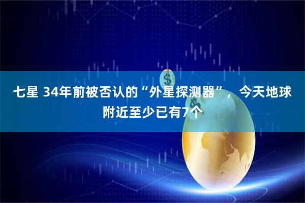 七星 34年前被否认的“外星探测器”，今天地球附近至少已有7个