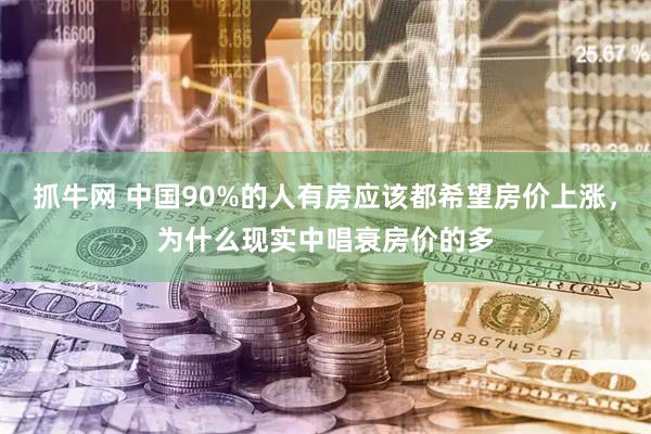 抓牛网 中国90%的人有房应该都希望房价上涨，为什么现实中唱衰房价的多