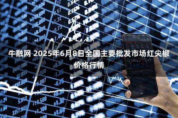 牛融网 2025年6月8日全国主要批发市场红尖椒价格行情