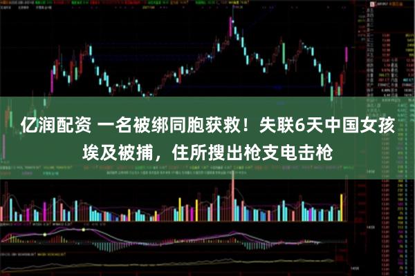 亿润配资 一名被绑同胞获救！失联6天中国女孩埃及被捕，住所搜出枪支电击枪