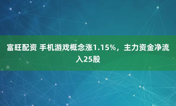 富旺配资 手机游戏概念涨1.15%，主力资金净流入25股