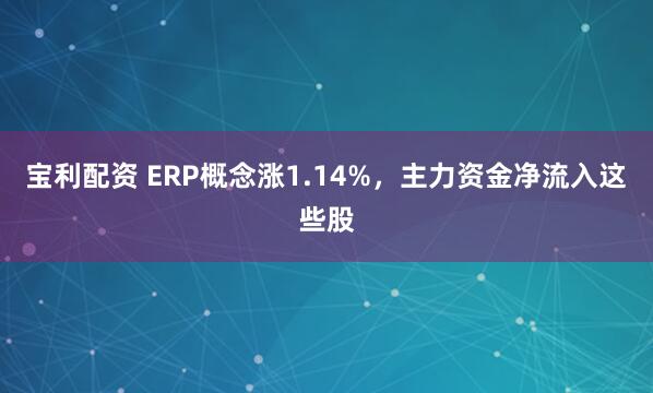 宝利配资 ERP概念涨1.14%，主力资金净流入这些股