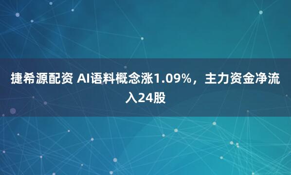 捷希源配资 AI语料概念涨1.09%，主力资金净流入24股