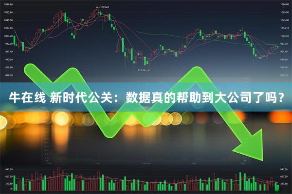 牛在线 新时代公关：数据真的帮助到大公司了吗？