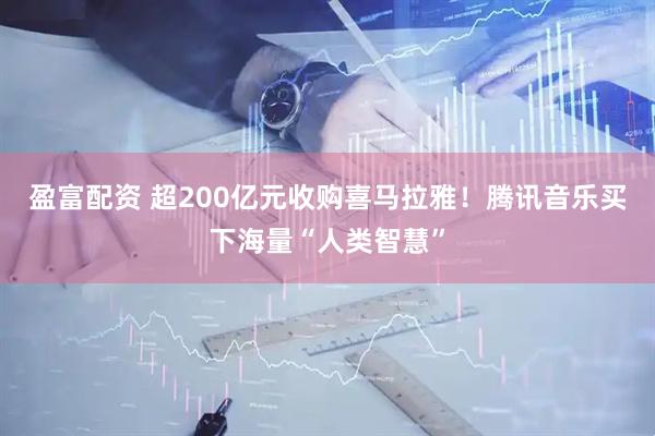 盈富配资 超200亿元收购喜马拉雅！腾讯音乐买下海量“人类智慧”