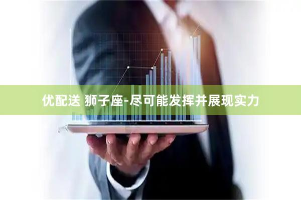 优配送 狮子座-尽可能发挥并展现实力