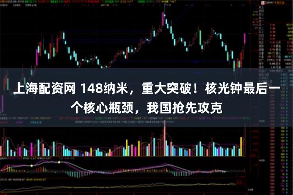 上海配资网 148纳米，重大突破！核光钟最后一个核心瓶颈，我国抢先攻克