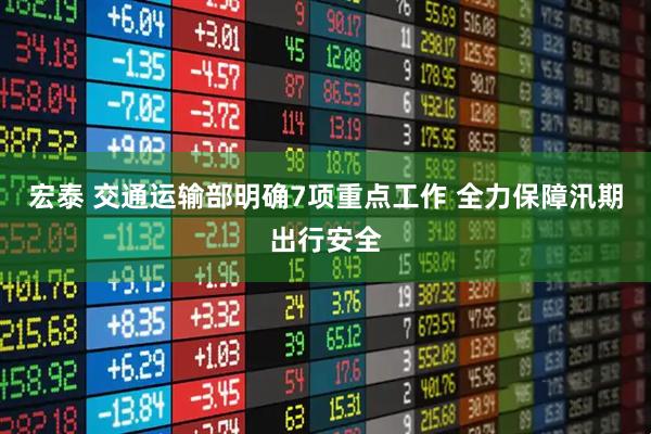 宏泰 交通运输部明确7项重点工作 全力保障汛期出行安全